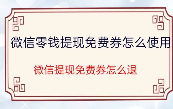 微信零钱提现免费券怎么使用 微信提现免费券怎么退？